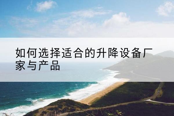 庄河电动升降平台厂家-如何选择适合的升降设备厂家与产品