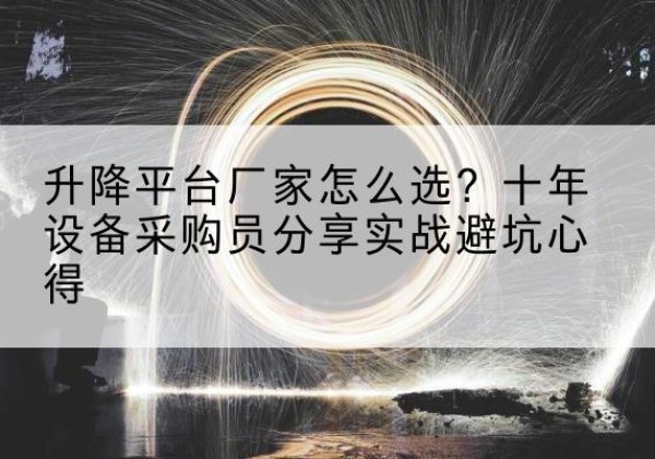 庄河升降平台厂家-怎么选？十年设备采购员分享实战避坑心得