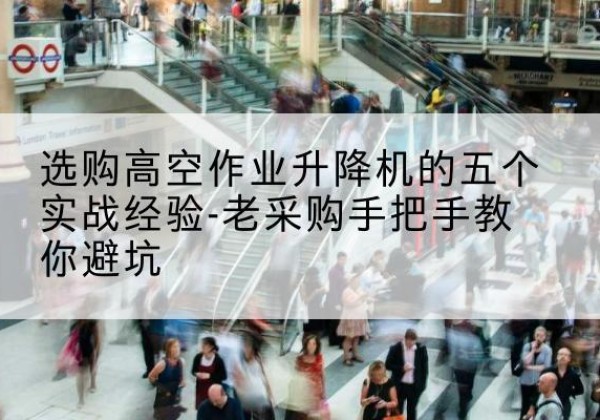 庄河高空作业升降机厂家-选购高空作业升降机的五个实战经验-老采购手把手教你避坑