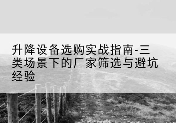 庄河移动式升降机厂家推荐-升降设备选购实战指南-三类场景下的厂家筛选与避坑经验