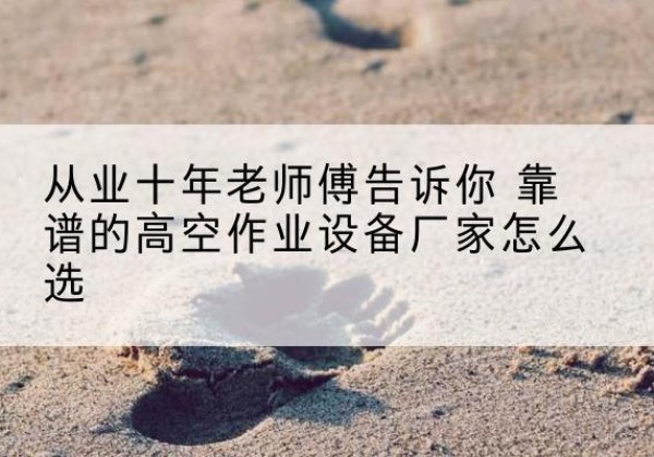 庄河高空作业升降机厂家推荐-从业十年老师傅告诉你 靠谱的高空作业设备厂家怎么选