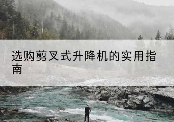 庄河剪叉式升降机怎么选-选购剪叉式升降机的实用指南