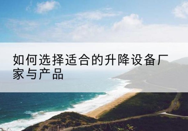 庄河电动升降平台厂家-如何选择适合的升降设备厂家与产品